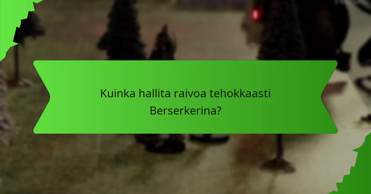 Kuinka hallita raivoa tehokkaasti Berserkerina?