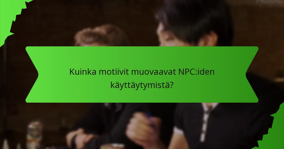 Kuinka motiivit muovaavat NPC:iden käyttäytymistä?
