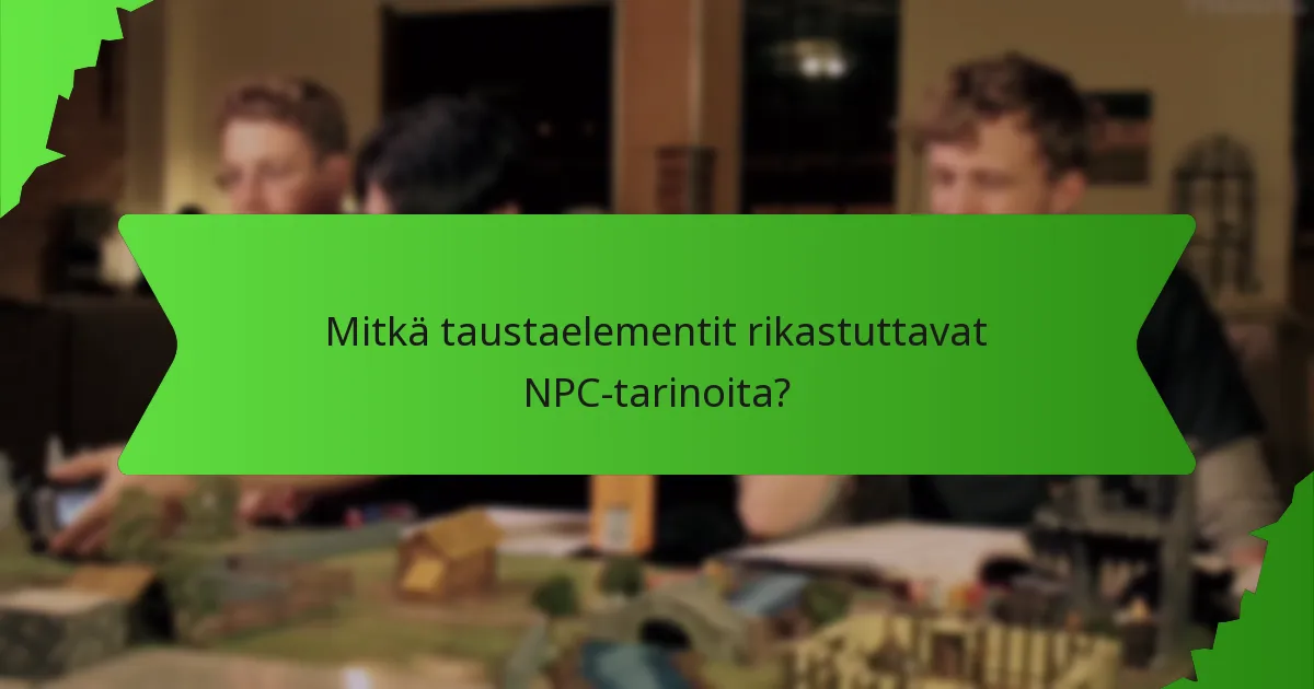Mitkä taustaelementit rikastuttavat NPC-tarinoita?