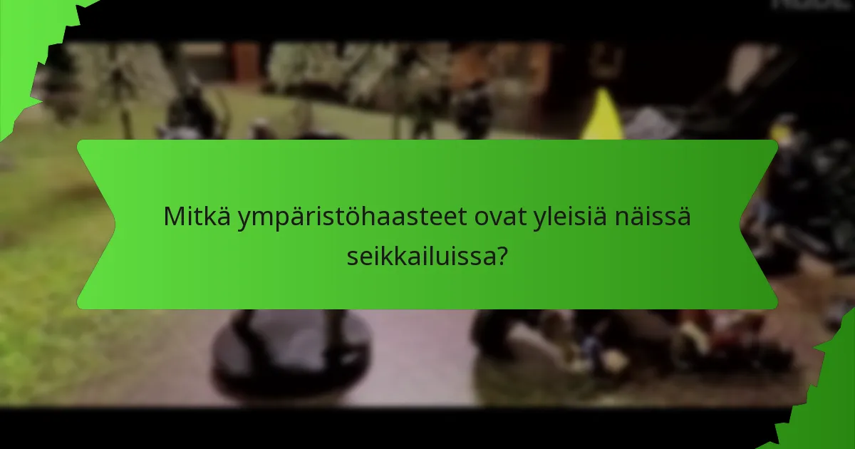 Mitkä ympäristöhaasteet ovat yleisiä näissä seikkailuissa?